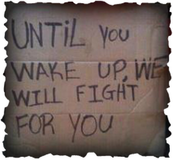 Until you WAKE UP, we will FIGHT FOR YOU